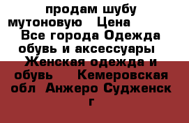 продам шубу мутоновую › Цена ­ 3 500 - Все города Одежда, обувь и аксессуары » Женская одежда и обувь   . Кемеровская обл.,Анжеро-Судженск г.